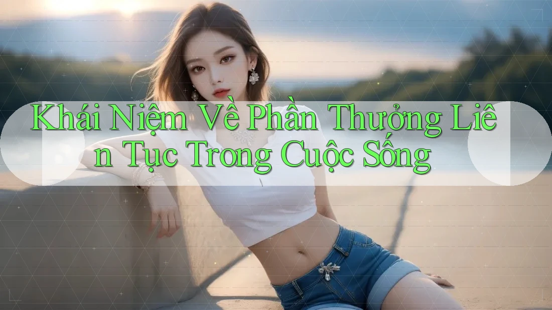 Khái Niệm Về Phần Thưởng Liên Tục Trong Cuộc Sống Khái Niệm Về Phần Thưởng Liên Tục Trong Cuộc Sống