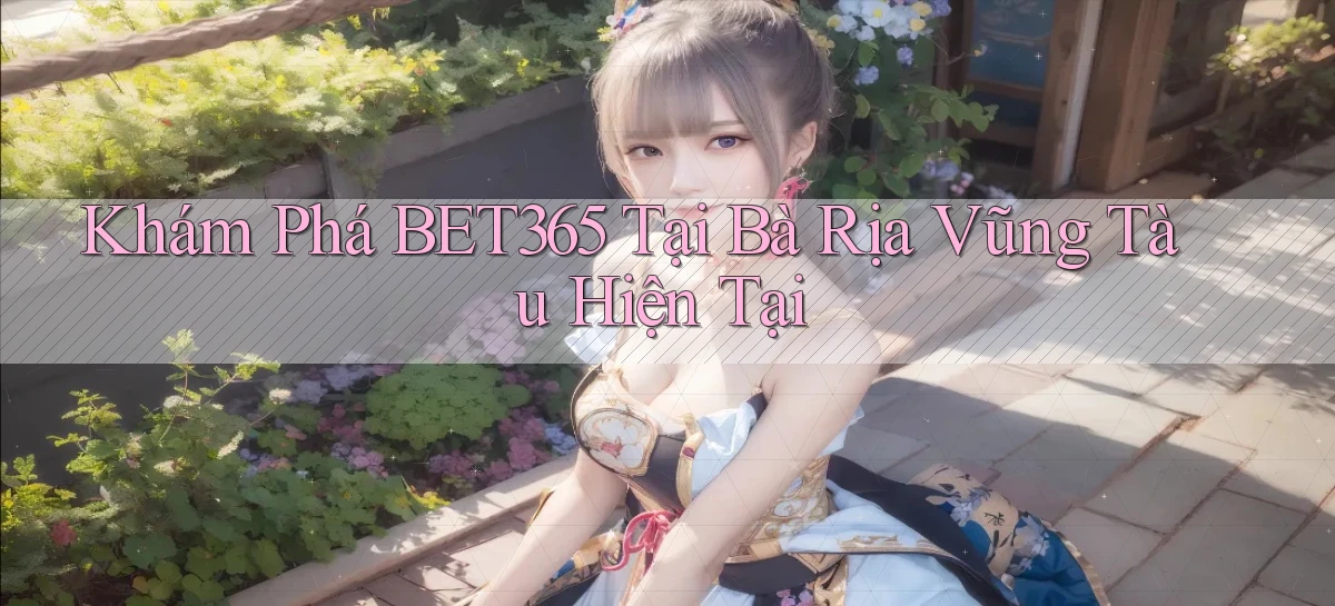 khám phá bet365 tại Bà Rịa   Vũng Tàu hiện tại