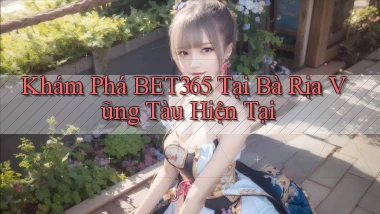 khám phá bet365 tại Bà Rịa   Vũng Tàu hiện tại