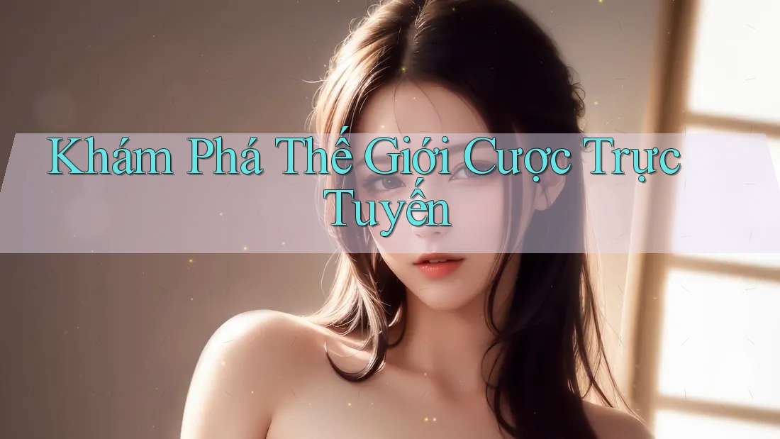 Khám Phá Thế Giới Cược Trực Tuyến Khám Phá Thế Giới Cược Trực Tuyến