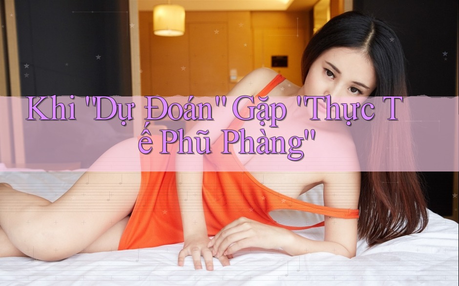 Khi “Dự Đoán” Gặp “Thực Tế Phũ Phàng”