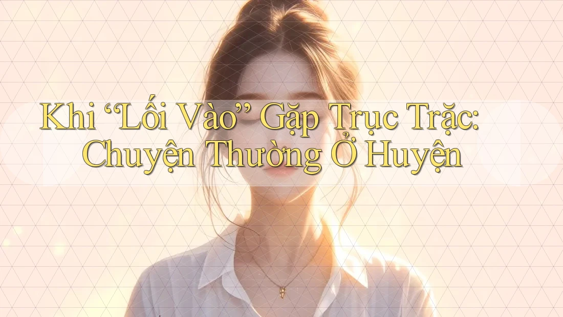 Khi “Lối Vào” Gặp Trục Trặc: Chuyện Thường Ở Huyện Khi “Lối Vào” Gặp Trục Trặc: Chuyện Thường Ở Huyện