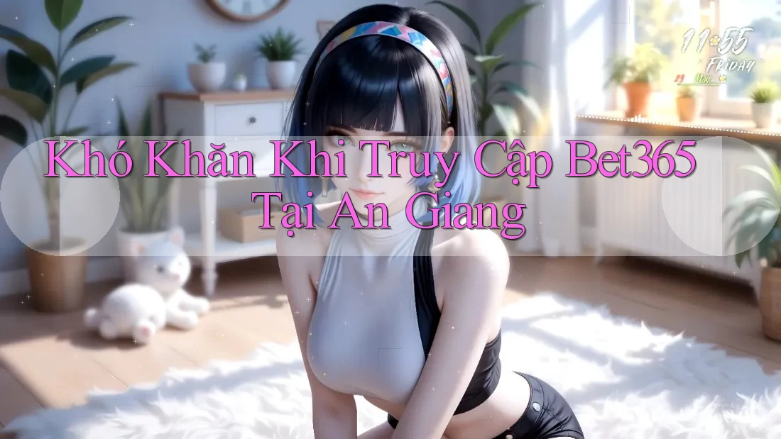 Khó Khăn Khi Truy Cập Bet365 Tại An Giang Khó Khăn Khi Truy Cập Bet365 Tại An Giang