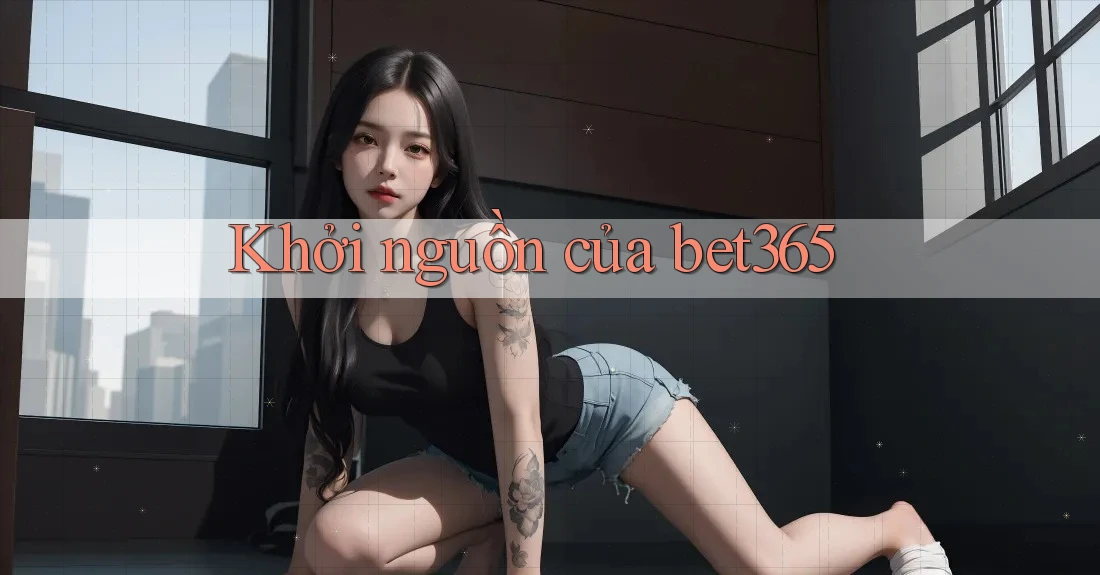 Khởi nguồn của bet365 Khởi nguồn của bet365