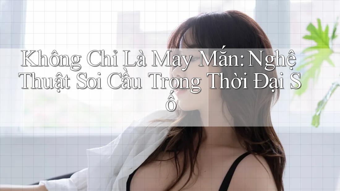 Không Chỉ Là May Mắn: Nghệ Thuật Soi Cầu Trong Thời Đại Số