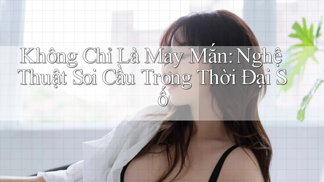 Không Chỉ Là May Mắn: Nghệ Thuật Soi Cầu Trong Thời Đại Số Không Chỉ Là May Mắn: Nghệ Thuật Soi Cầu Trong Thời Đại Số