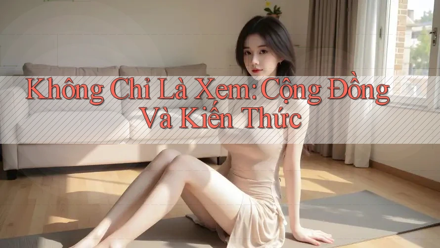 Không Chỉ Là Xem: Cộng Đồng Và Kiến Thức Không Chỉ Là Xem: Cộng Đồng Và Kiến Thức