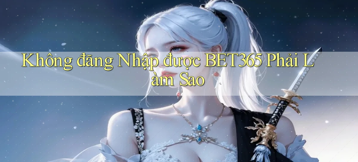 không đăng nhập được bet365 phải làm sao