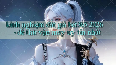 kinh nghiệm đắt giá bet365 2026   để thử vận may uy tín nhất