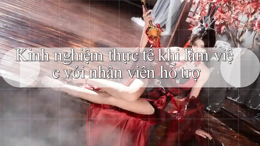 Kinh nghiệm thực tế khi làm việc với nhân viên hỗ trợ Kinh nghiệm thực tế khi làm việc với nhân viên hỗ trợ