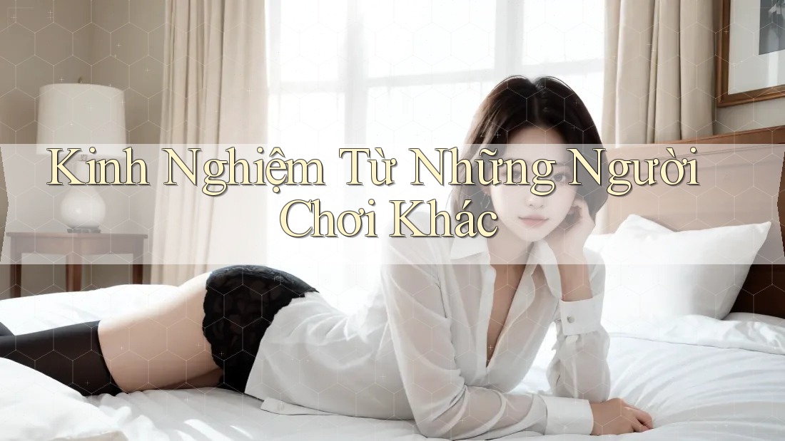 Kinh Nghiệm Từ Những Người Chơi Khác