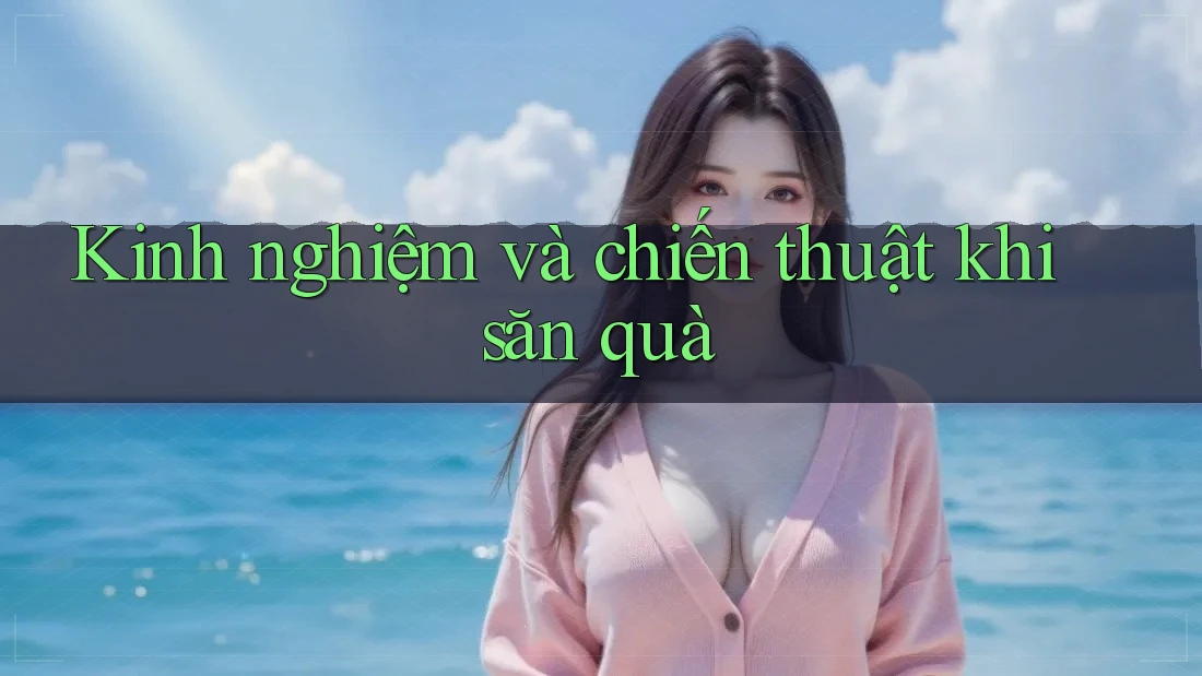 Kinh nghiệm và chiến thuật khi săn quà Kinh nghiệm và chiến thuật khi săn quà