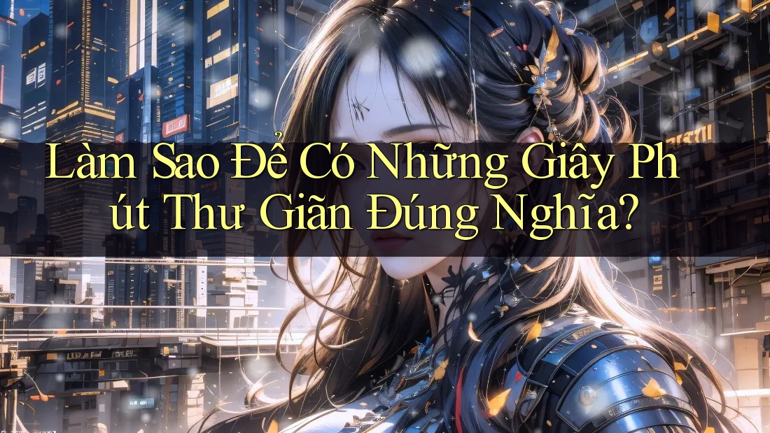 Làm sao để có những giây phút thư giãn đúng nghĩa? Làm sao để có những giây phút thư giãn đúng nghĩa?