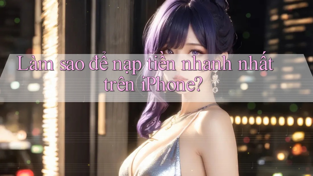 Làm sao để nạp tiền nhanh nhất trên iPhone?