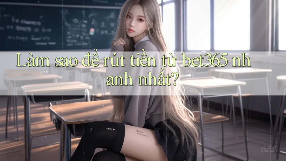 Làm sao để rút tiền từ bet365 nhanh nhất? Làm sao để rút tiền từ bet365 nhanh nhất?