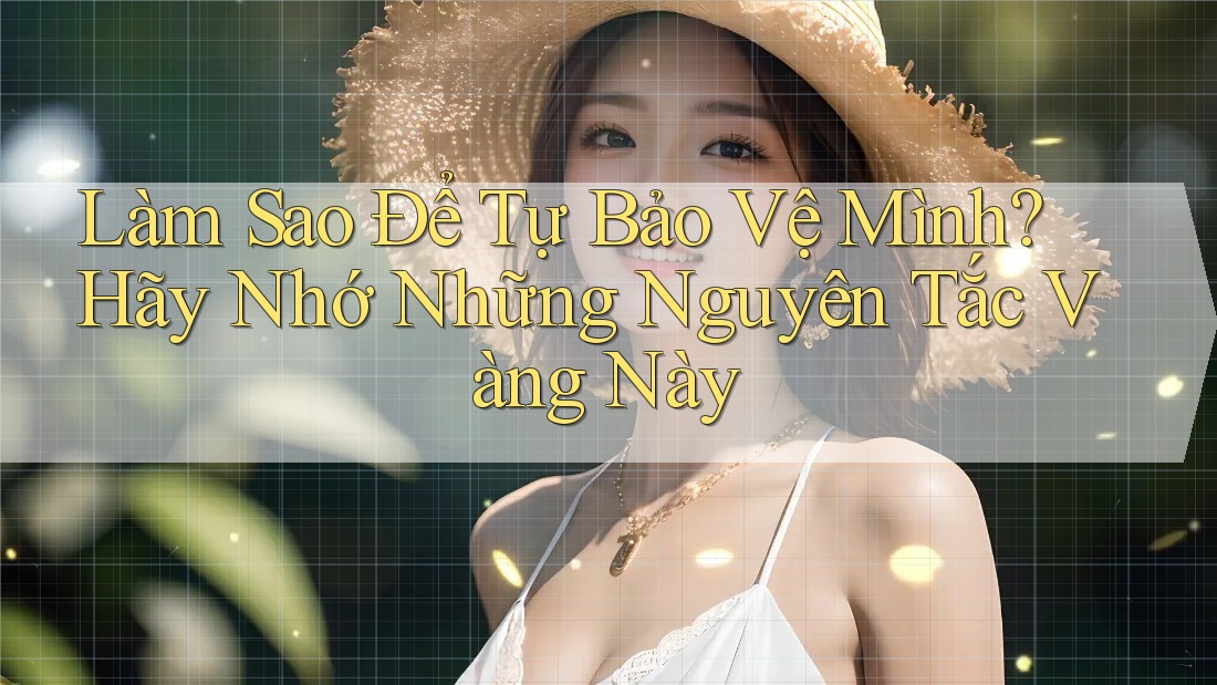 Làm Sao Để Tự Bảo Vệ Mình? Hãy Nhớ Những Nguyên Tắc Vàng Này Làm Sao Để Tự Bảo Vệ Mình? Hãy Nhớ Những Nguyên Tắc Vàng Này