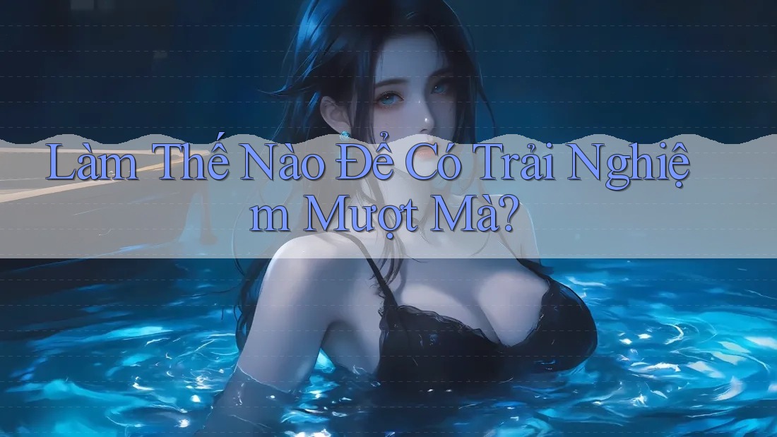 Làm Thế Nào Để Có Trải Nghiệm Mượt Mà? Làm Thế Nào Để Có Trải Nghiệm Mượt Mà?