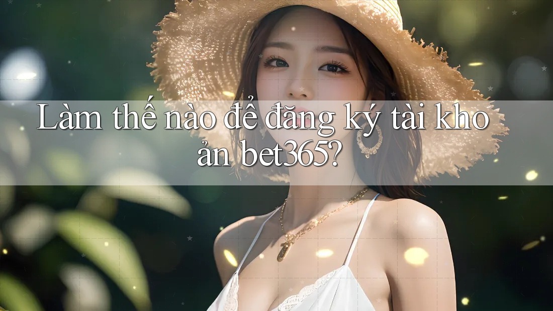 Làm thế nào để đăng ký tài khoản bet365? Làm thế nào để đăng ký tài khoản bet365?