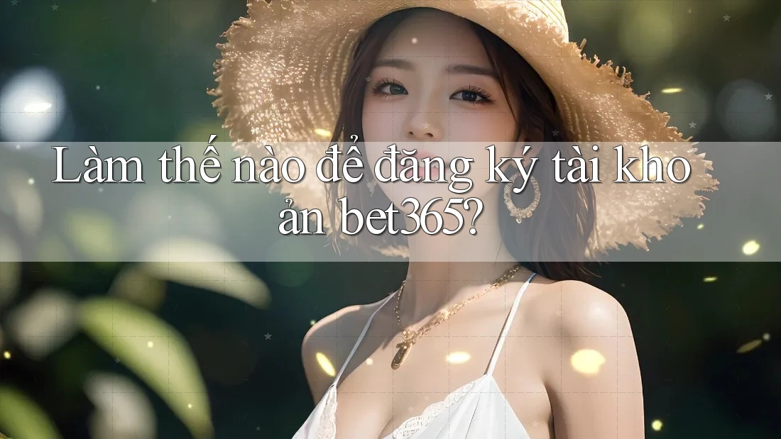 Làm thế nào để đăng ký tài khoản bet365? Làm thế nào để đăng ký tài khoản bet365?