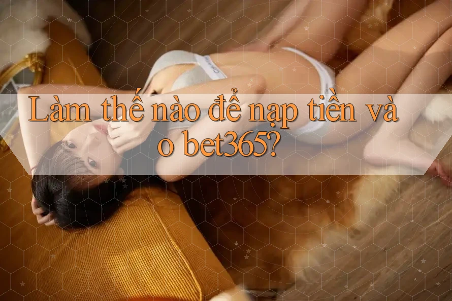 Làm thế nào để nạp tiền vào bet365? Làm thế nào để nạp tiền vào bet365?