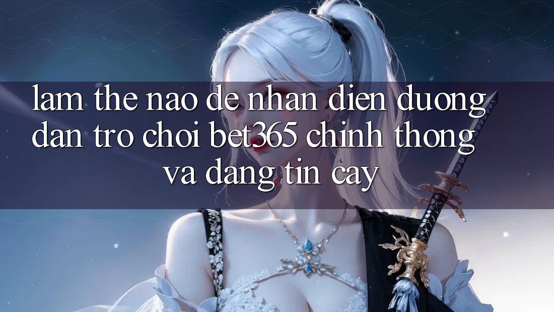 Làm thế nào để nhận diện Đường dẫn Trò chơi bet365 chính thống và đáng tin cậy? Làm thế nào để nhận diện Đường dẫn Trò chơi bet365 chính thống và đáng tin cậy?