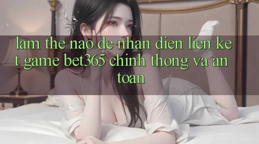 Làm thế nào để nhận diện Liên kết Game bet365 chính thống và an toàn?