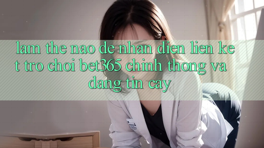 Làm thế nào để nhận diện Liên kết Trò chơi bet365 chính thống và đáng tin cậy? Làm thế nào để nhận diện Liên kết Trò chơi bet365 chính thống và đáng tin cậy?