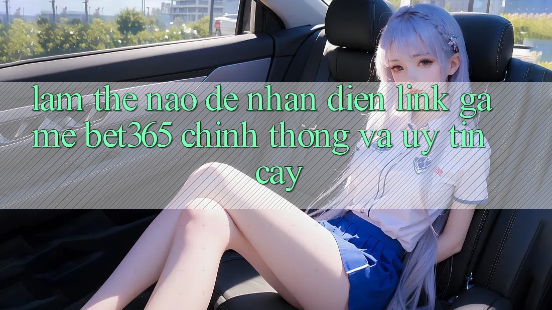 Làm thế nào để nhận diện Link Game bet365 chính thống và uy tín cậy? Làm thế nào để nhận diện Link Game bet365 chính thống và uy tín cậy?