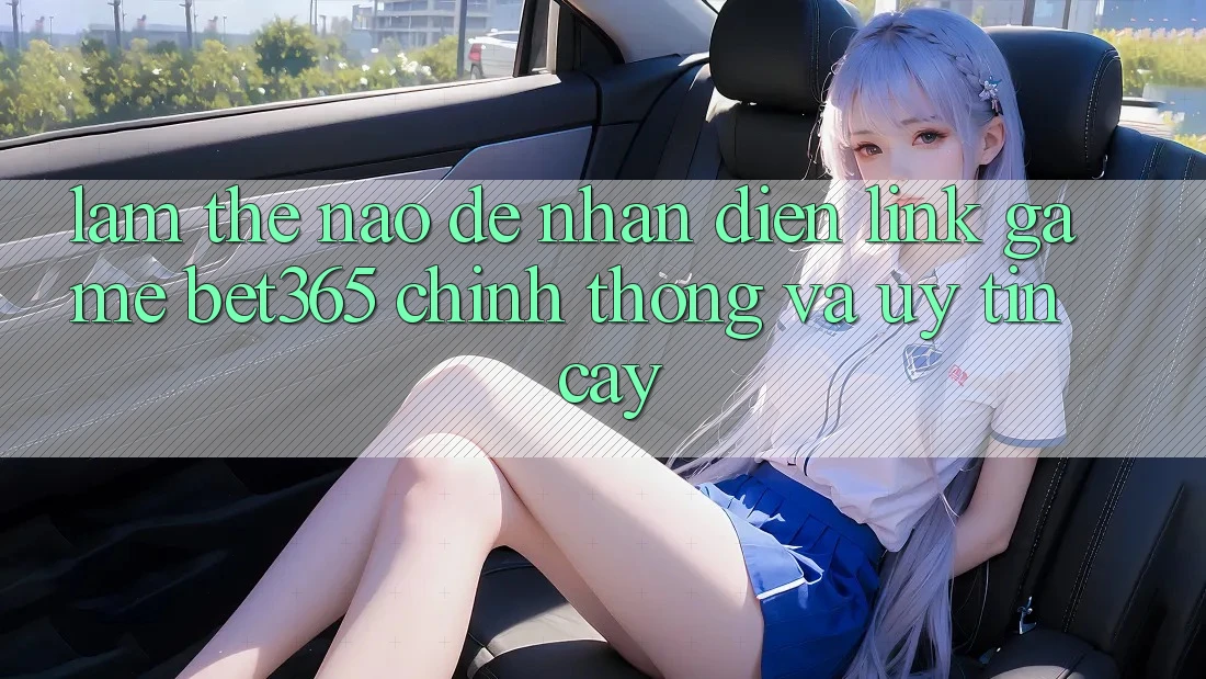 Làm thế nào để nhận diện Link Game bet365 chính thống và uy tín cậy? Làm thế nào để nhận diện Link Game bet365 chính thống và uy tín cậy?