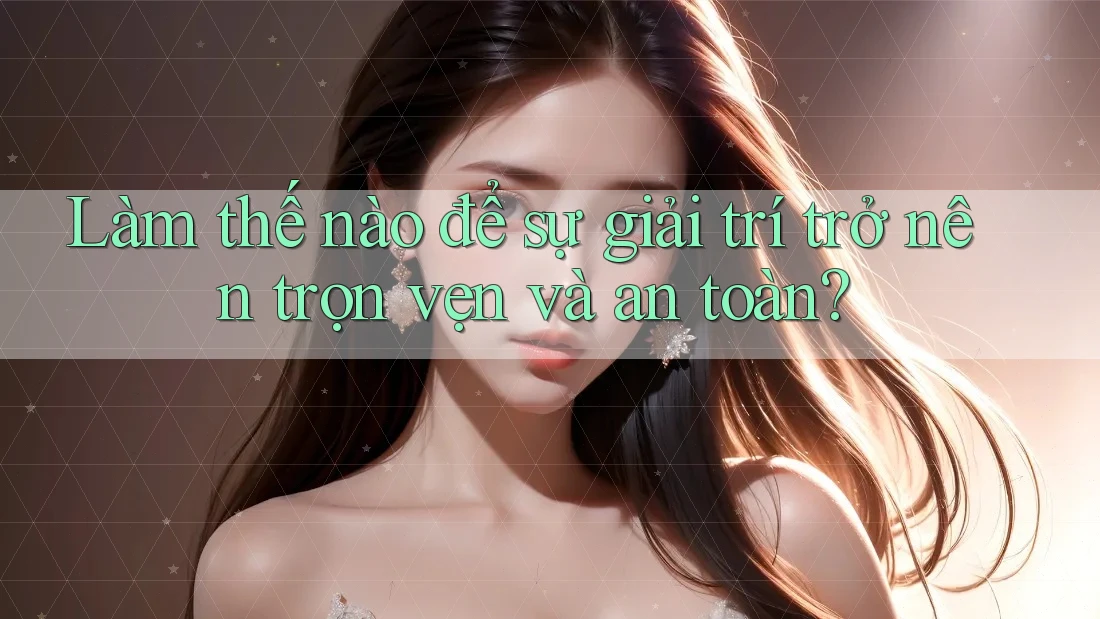 Làm thế nào để sự giải trí trở nên trọn vẹn và an toàn? Làm thế nào để sự giải trí trở nên trọn vẹn và an toàn?