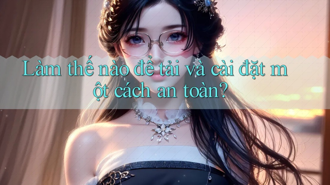 Làm thế nào để tải và cài đặt một cách an toàn? Làm thế nào để tải và cài đặt một cách an toàn?