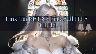 link tải bet365 link full hd full hd
