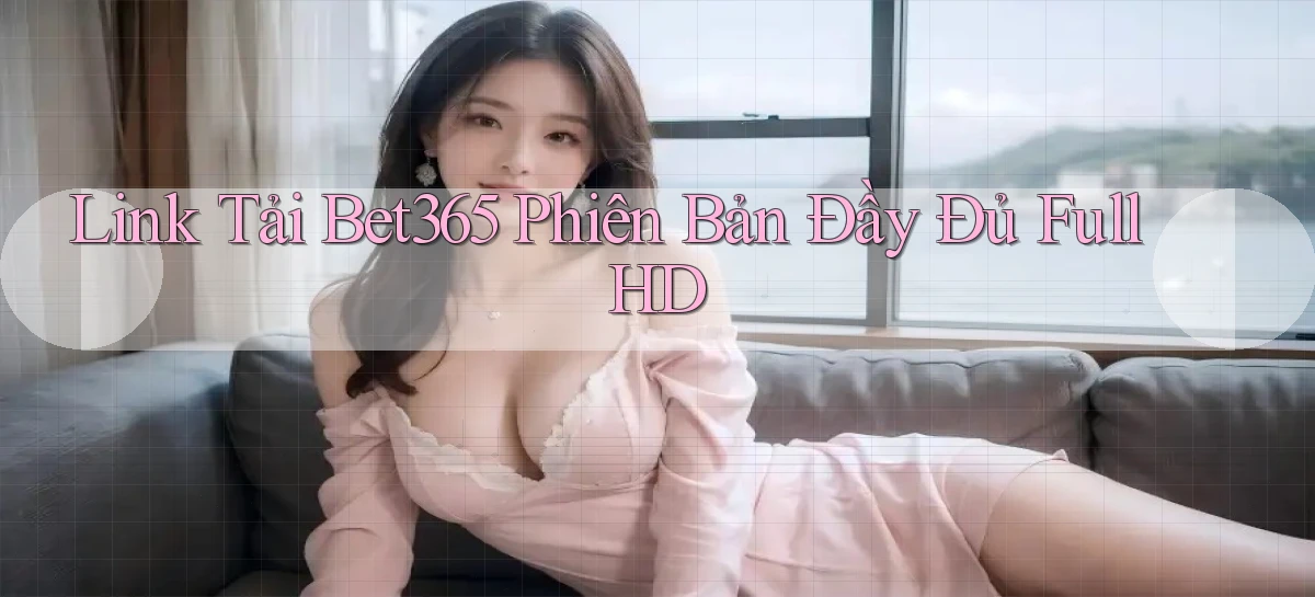 link tải bet365 phiên bản đầy đủ full hd