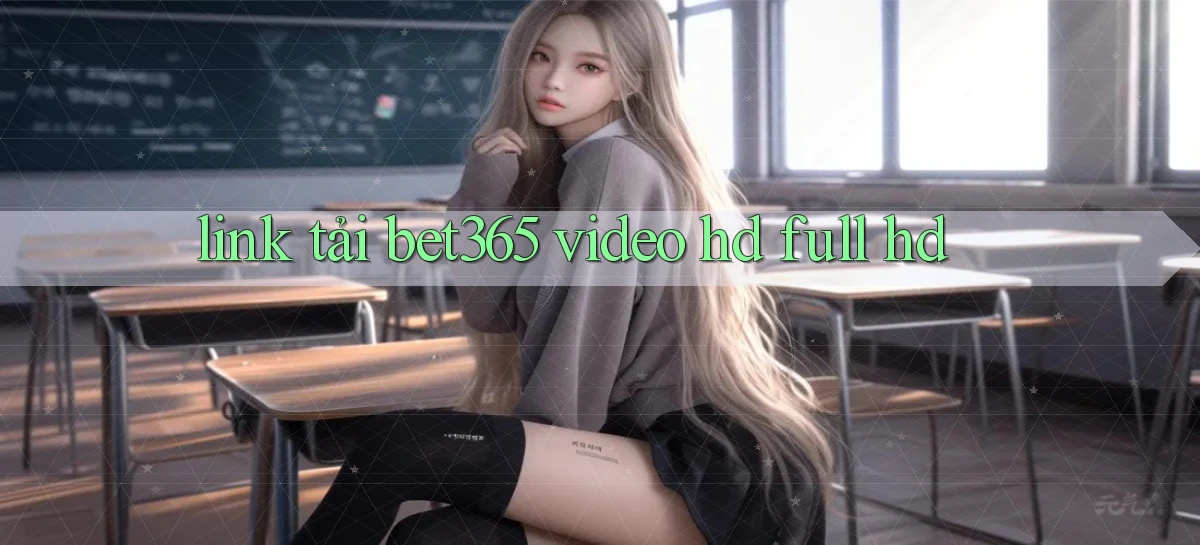 link tải bet365 video hd full hd