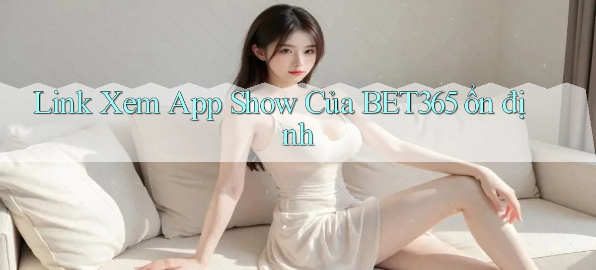 link xem app show của bet365 ổn định