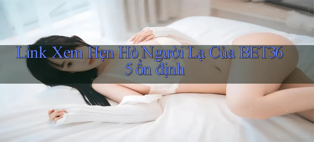 link xem hẹn hò người lạ của bet365 ổn định