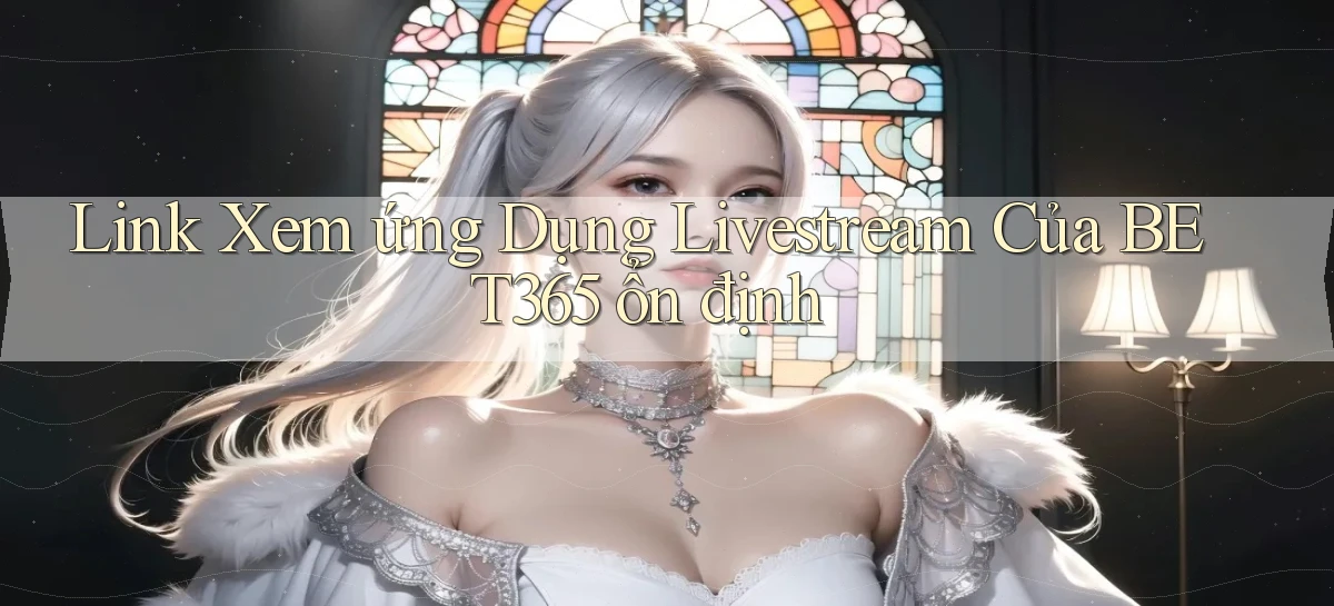 link xem ứng dụng livestream của bet365 ổn định
