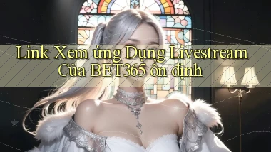 link xem ứng dụng livestream của bet365 ổn định