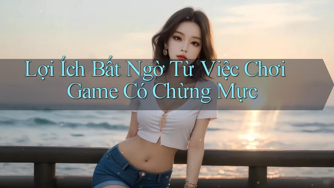 Lợi Ích Bất Ngờ Từ Việc Chơi Game Có Chừng Mực Lợi Ích Bất Ngờ Từ Việc Chơi Game Có Chừng Mực