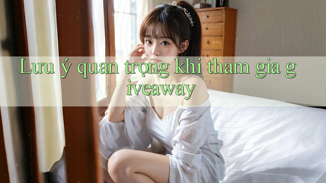 Lưu ý quan trọng khi tham gia giveaway Lưu ý quan trọng khi tham gia giveaway