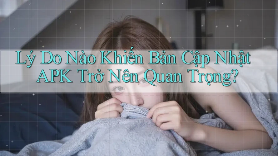 Lý Do Nào Khiến Bản Cập Nhật APK Trở Nên Quan Trọng? Lý Do Nào Khiến Bản Cập Nhật APK Trở Nên Quan Trọng?