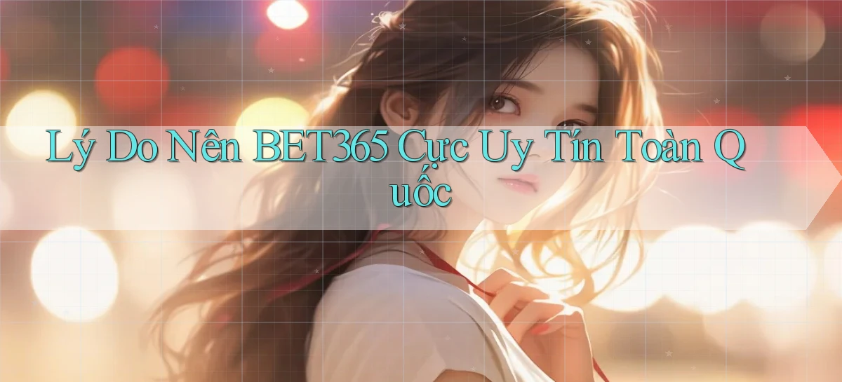 lý do nên bet365 cực uy tín toàn quốc