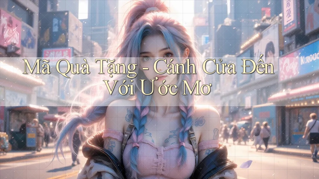 Mã Quà Tặng - Cánh Cửa Đến Với Ước Mơ Mã Quà Tặng - Cánh Cửa Đến Với Ước Mơ