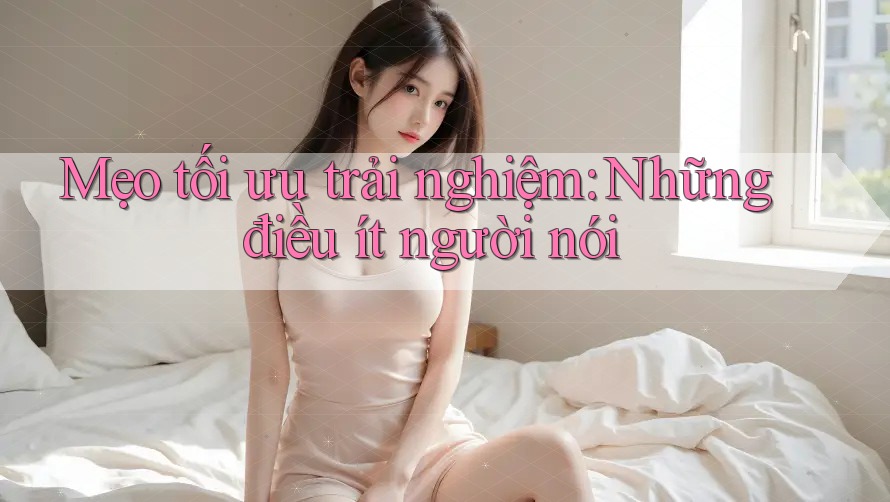 Mẹo tối ưu trải nghiệm: Những điều ít người nói