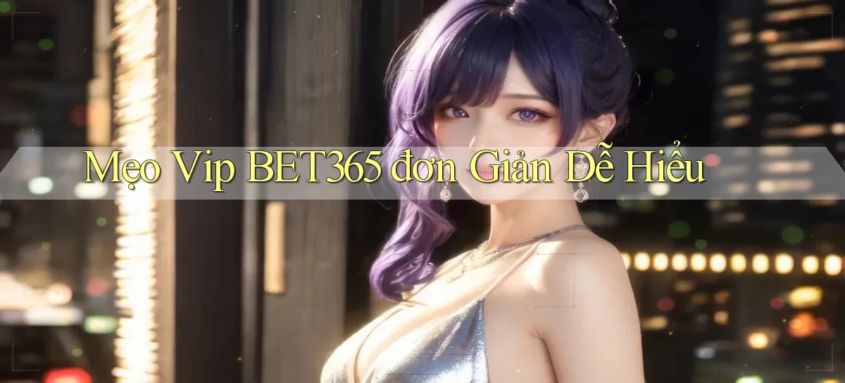 mẹo vip bet365 đơn giản dễ hiểu