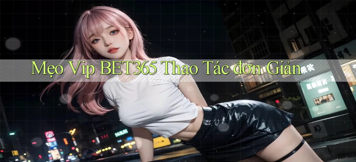 mẹo vip bet365 thao tác đơn giản