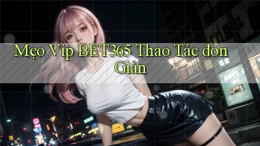 mẹo vip bet365 thao tác đơn giản