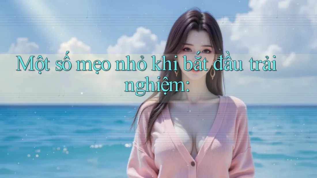 Một số mẹo nhỏ khi bắt đầu trải nghiệm: Một số mẹo nhỏ khi bắt đầu trải nghiệm:
