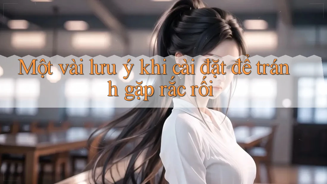 Một vài lưu ý khi cài đặt để tránh gặp rắc rối Một vài lưu ý khi cài đặt để tránh gặp rắc rối