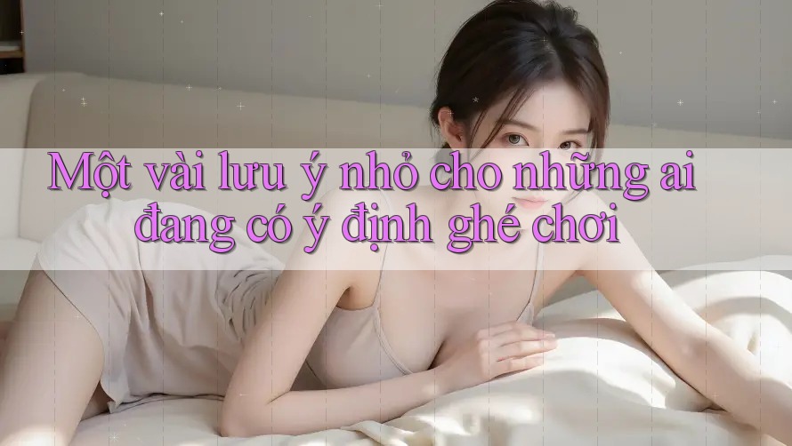 Một vài lưu ý nhỏ cho những ai đang có ý định ghé chơi